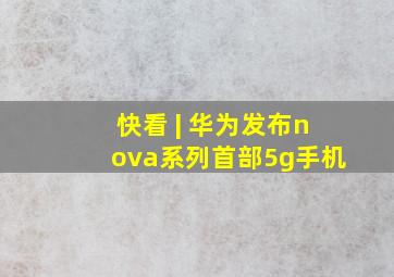 快看 | 华为发布nova系列首部5g手机